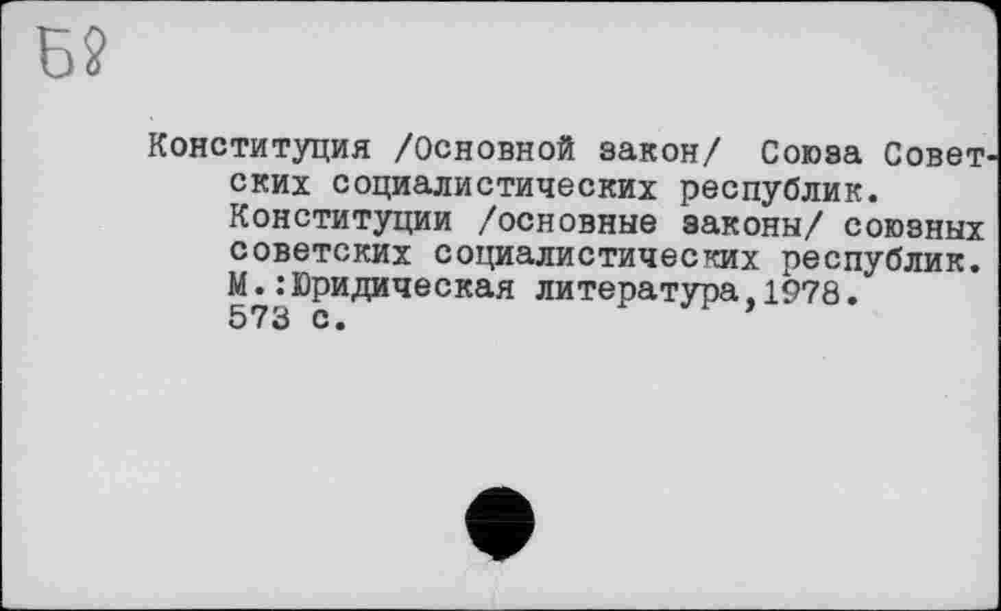 ﻿Конституция /основной закон/ Союза Совет ских социалистических республик. Конституции /основные законы/ союзных советских социалистических республик. М.:Юридическая литература,1978.
573 С «